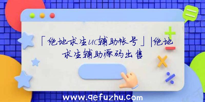 「绝地求生uc辅助帐号」|绝地求生辅助源码出售